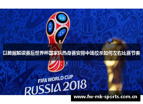 以数据解读赛后世界杯国家队热身赛安排中场绞杀如何左右比赛节奏 以数据解读赛后世界杯国家队热身赛安排中场绞杀如何左右比赛节奏