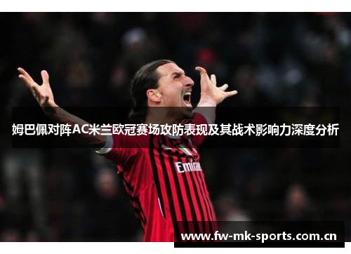 姆巴佩对阵AC米兰欧冠赛场攻防表现及其战术影响力深度分析